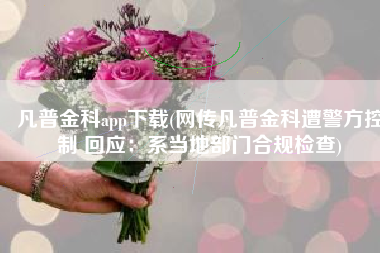 凡普金科app下载(网传凡普金科遭警方控制 回应：系当地部门合规检查)