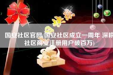 国安社区官网(国安社区成立一周年 深耕社区商业注册用户破百万)