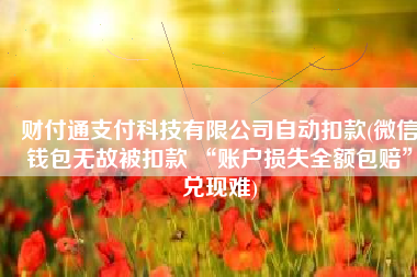 财付通支付科技有限公司自动扣款(微信钱包无故被扣款 “账户损失全额包赔”兑现难)