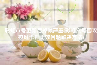 彩虹六号更新后掉帧严重(彩虹六号围攻按键卡顿无效问题解决方法) 彩虹六号更新后掉帧严重(彩虹六号围攻按键卡顿无效问题解决方法)