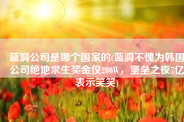 蓝洞公司是哪个国家的(蓝洞不愧为韩国公司绝地求生奖金仅200W，堡垒之夜7亿表示笑笑)