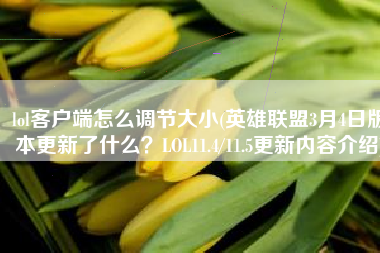 lol客户端怎么调节大小(英雄联盟3月4日版本更新了什么？LOL11.4/11.5更新内容介绍)