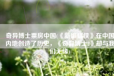 奇异博士票房中国(《新蝙蝠侠》在中国内地创造了历史，《奇异博士2》却与我们无缘)