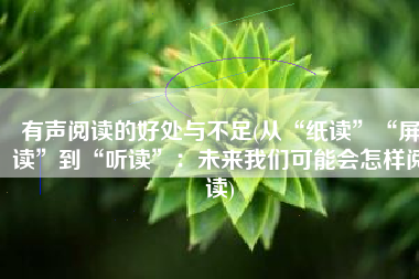 有声阅读的好处与不足(从“纸读”“屏读”到“听读”：未来我们可能会怎样阅读)