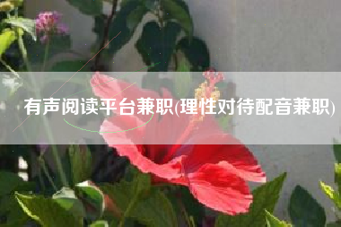 有声阅读平台兼职(理性对待配音兼职)