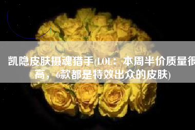凯隐皮肤摄魂猎手(LOL：本周半价质量很高，6款都是特效出众的皮肤)