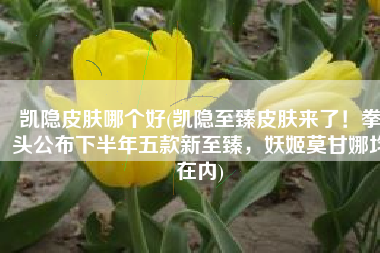 凯隐皮肤哪个好(凯隐至臻皮肤来了！拳头公布下半年五款新至臻，妖姬莫甘娜均在内)