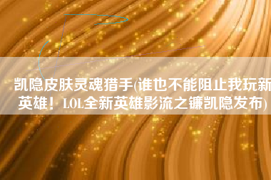 凯隐皮肤灵魂猎手(谁也不能阻止我玩新英雄！LOL全新英雄影流之镰凯隐发布)