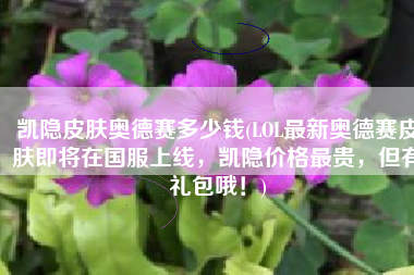 凯隐皮肤奥德赛多少钱(LOL最新奥德赛皮肤即将在国服上线，凯隐价格最贵，但有礼包哦！)