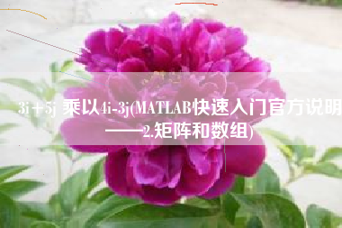 3i+5j 乘以4i-3j(MATLAB快速入门官方说明——2.矩阵和数组)