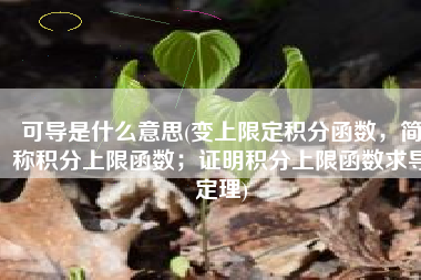 可导是什么意思(变上限定积分函数，简称积分上限函数；证明积分上限函数求导定理)