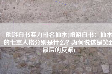 幽游白书实力排名仙水(幽游白书：仙水的七重人格分别是什么？为何说这是笑到最后的反派)