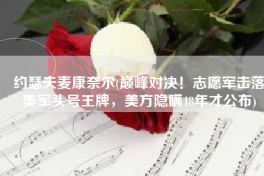约瑟夫麦康奈尔(巅峰对决！志愿军击落美军头号王牌，美方隐瞒48年才公布)