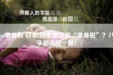 单身税 日本(日本要征收“单身税”？八字都还没一撇！)