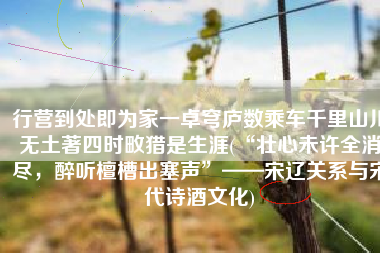 行营到处即为家一卓穹庐数乘车千里山川无土著四时畋猎是生涯(“壮心未许全消尽，醉听檀槽出塞声”——宋辽关系与宋代诗酒文化)