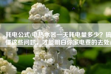 耗电公式(电热水器一天耗电量多少？搞懂这些问题，才能明白你家电费的去处)