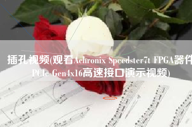 插孔视频(观看Achronix Speedster7t FPGA器件PCIe Gen4x16高速接口演示视频)