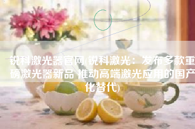 锐科激光器官网(锐科激光：发布多款重磅激光器新品 推动高端激光应用的国产化替代)