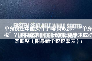 单身税在中国实行了吗(财政部：“单身税”？不存在的！5000元起征点未来或动态调整（附最新个税税率表）)