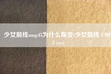 少女前线ump45为什么叛变(少女前线 UMP45 cos)