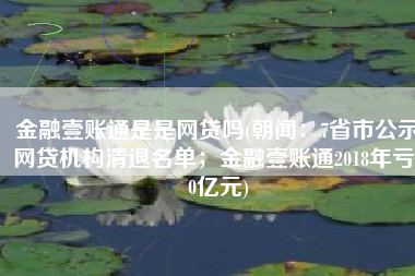 金融壹账通是是网贷吗(朝闻：7省市公示网贷机构清退名单；金融壹账通2018年亏10亿元)