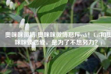 奥咪咪微博(奥咪咪微博怒斥yxh！Uzi和奥咪咪谈恋爱，是为了不想努力？)