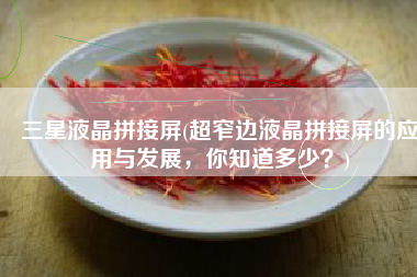 三星液晶拼接屏(超窄边液晶拼接屏的应用与发展，你知道多少？)