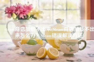 steam商店加载不出来(Steam商店加载不出来怎么办？Steam错误解决方法)