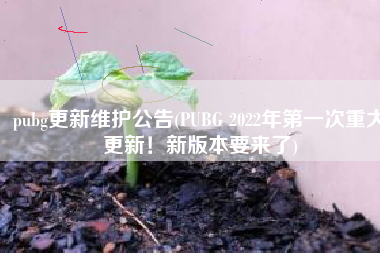 pubg更新维护公告(PUBG 2022年第一次重大更新！新版本要来了)