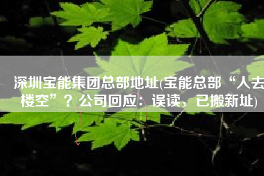 深圳宝能集团总部地址(宝能总部“人去楼空”？公司回应：误读，已搬新址)