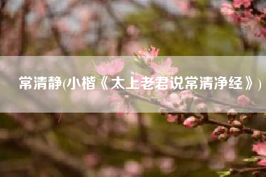 常清静(小楷《太上老君说常清净经》)