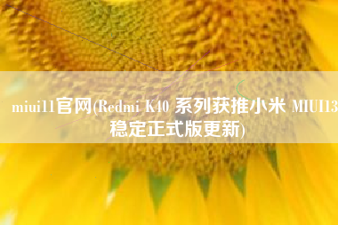 miui11官网(Redmi K40 系列获推小米 MIUI13 稳定正式版更新)