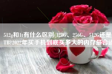 512g和1t有什么区别(128G、256G、512G还是1TB?2022年买手机到底买多大的内存最合适)