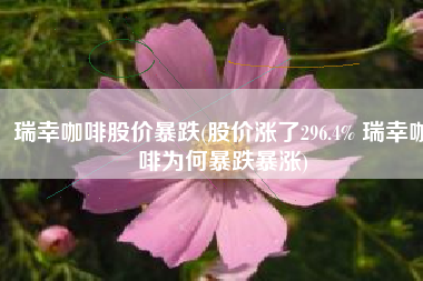 瑞幸咖啡股价暴跌(股价涨了296.4% 瑞幸咖啡为何暴跌暴涨)