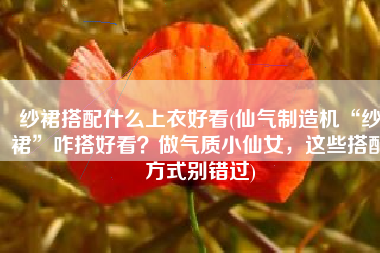 纱裙搭配什么上衣好看(仙气制造机“纱裙”咋搭好看？做气质小仙女，这些搭配方式别错过)