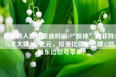 巴菲特入股比亚迪时间(“股神”巴菲特2021年大赚5672亿元，投资比亚迪已赚32倍，股东信怒夸苹果)