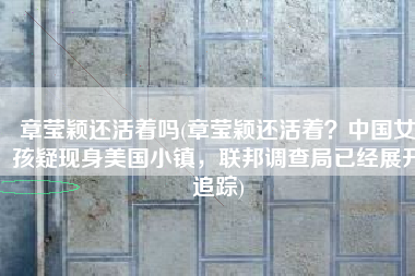 章莹颖还活着吗(章莹颖还活着？中国女孩疑现身美国小镇，联邦调查局已经展开追踪)