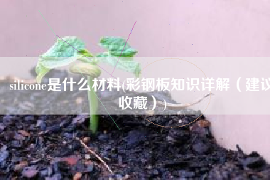 silicone是什么材料(彩钢板知识详解（建议收藏）)