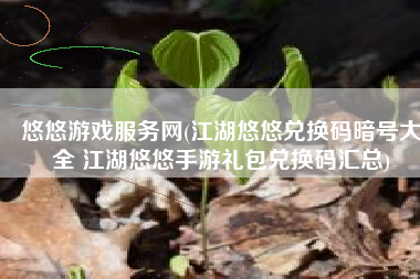 悠悠游戏服务网(江湖悠悠兑换码暗号大全 江湖悠悠手游礼包兑换码汇总)