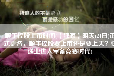 顺丰控股上市时间(【独家】明天(24日)正式更名，顺丰控股要上市还是要上天？快递业进入军备竞赛时代)