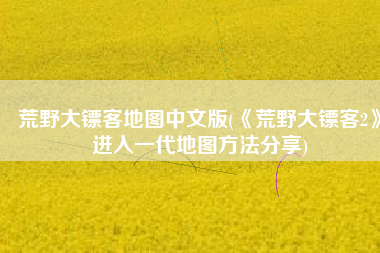 荒野大镖客地图中文版(《荒野大镖客2》进入一代地图方法分享)