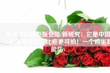 栗子学院网页版登陆(新研究：它是中国人的头号死因，比癌更可怕！一个鸡蛋就能防)