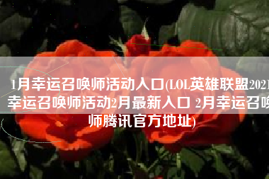 1月幸运召唤师活动入口(LOL英雄联盟2021幸运召唤师活动2月最新入口 2月幸运召唤师腾讯官方地址)