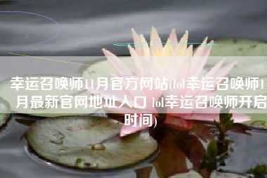 幸运召唤师11月官方网站(lol幸运召唤师11月最新官网地址入口 lol幸运召唤师开启时间)
