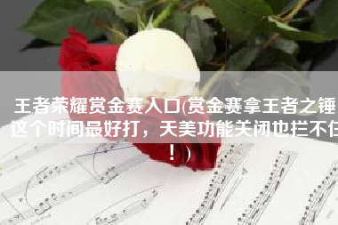 王者荣耀赏金赛入口(赏金赛拿王者之锤，这个时间最好打，天美功能关闭也拦不住！)