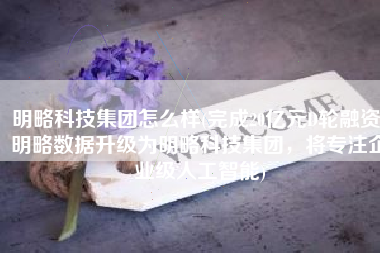 明略科技集团怎么样(完成20亿元D轮融资，明略数据升级为明略科技集团，将专注企业级人工智能)