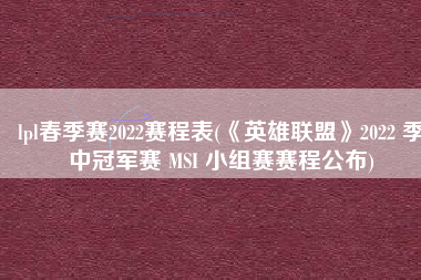 lpl春季赛2022赛程表(《英雄联盟》2022 季中冠军赛 MSI 小组赛赛程公布)