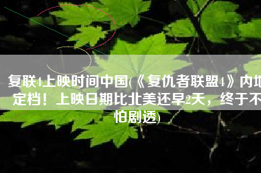 复联4上映时间中国(《复仇者联盟4》内地定档！上映日期比北美还早2天，终于不怕剧透)