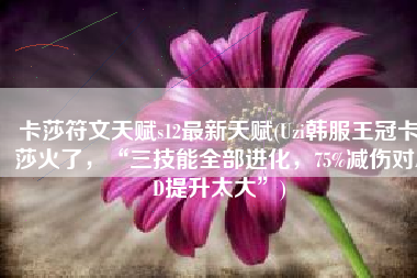 卡莎符文天赋s12最新天赋(Uzi韩服王冠卡莎火了，“三技能全部进化，75%减伤对AD提升太大”)