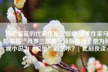 马哈福兹的代表作是三部曲(诺奖作家马哈福兹“开罗三部曲”新版推出：他为何视小说为“狡猾”的艺术？| 此刻夜读)